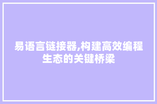 易语言链接器,构建高效编程生态的关键桥梁