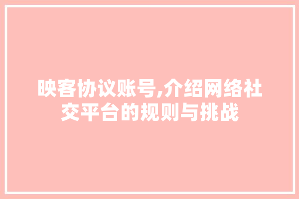 映客协议账号,介绍网络社交平台的规则与挑战 AI简讯