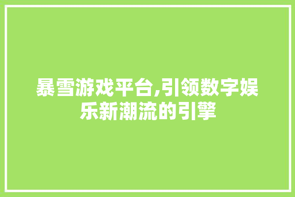 暴雪游戏平台,引领数字娱乐新潮流的引擎 智能问答