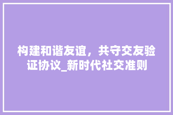 构建和谐友谊，共守交友验证协议_新时代社交准则