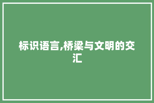 标识语言,桥梁与文明的交汇