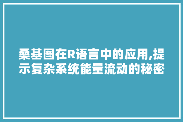 桑基图在R语言中的应用,提示复杂系统能量流动的秘密