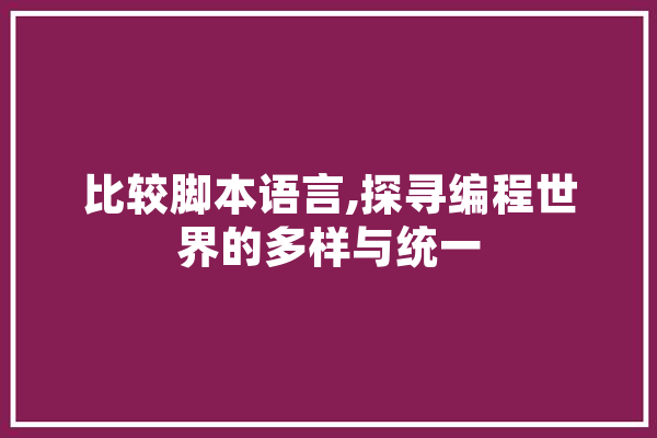 比较脚本语言,探寻编程世界的多样与统一 文字写作