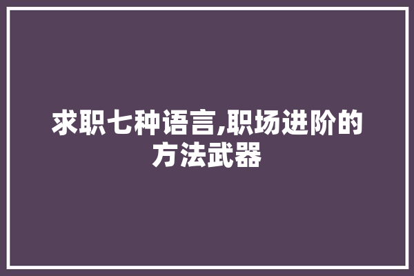 求职七种语言,职场进阶的方法武器 计算机