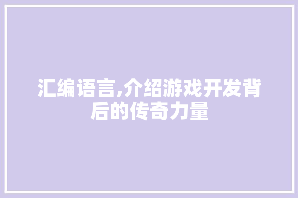 汇编语言,介绍游戏开发背后的传奇力量 计算机