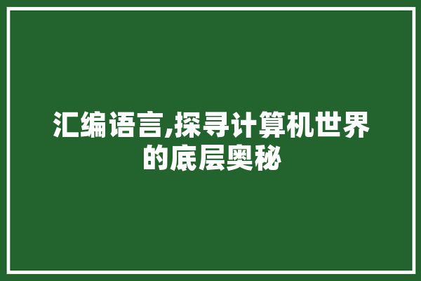 汇编语言,探寻计算机世界的底层奥秘