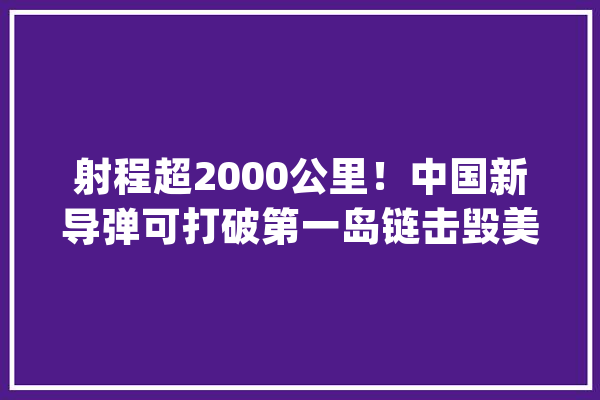 射程超2000公里！中国新导弹可打破第一岛链击毁美预警机_导弹_预警机 计算机