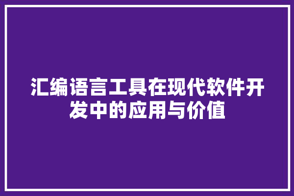 汇编语言工具在现代软件开发中的应用与价值