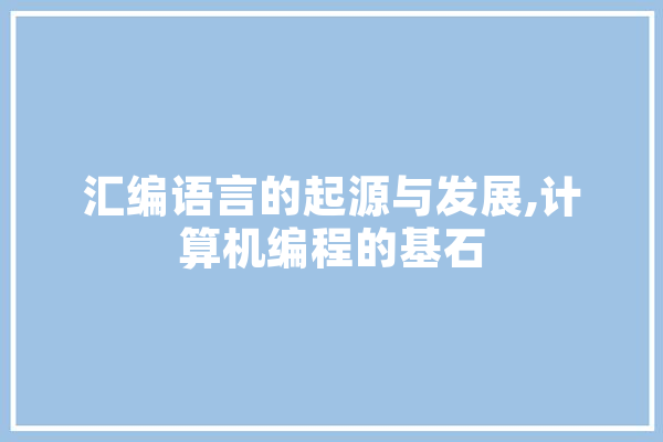 汇编语言的起源与发展,计算机编程的基石