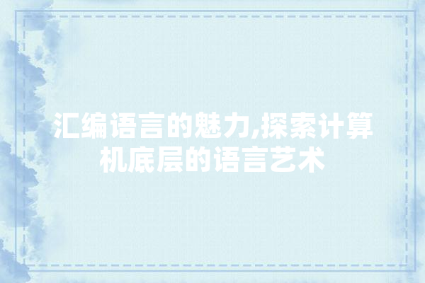 汇编语言的魅力,探索计算机底层的语言艺术