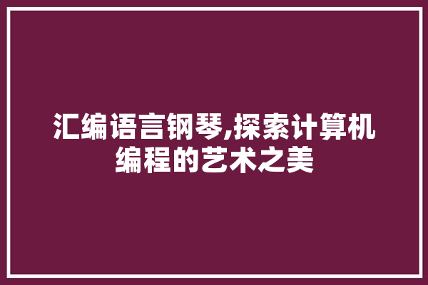 汇编语言钢琴,探索计算机编程的艺术之美