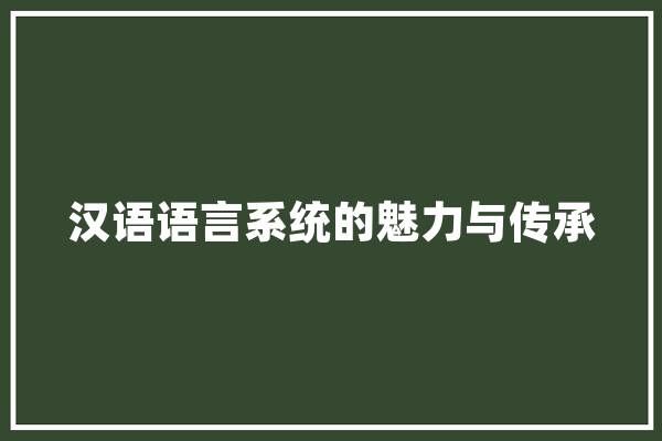 汉语语言系统的魅力与传承 科技快讯