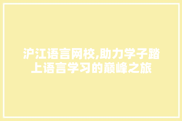 沪江语言网校,助力学子踏上语言学习的巅峰之旅