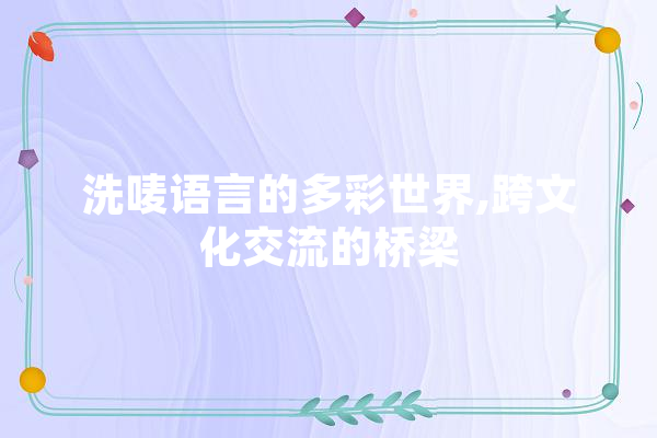 洗唛语言的多彩世界,跨文化交流的桥梁