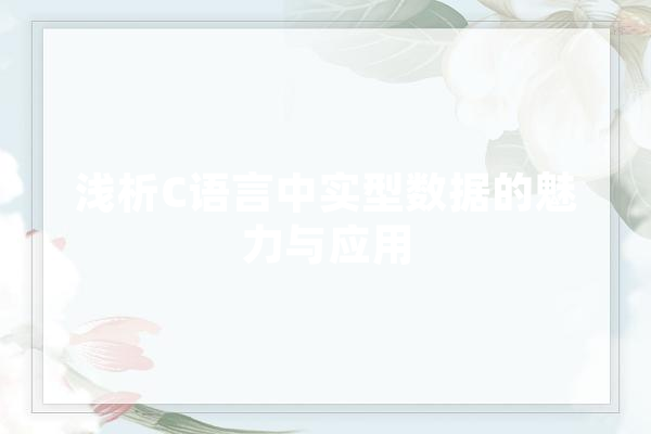 浅析C语言中实型数据的魅力与应用