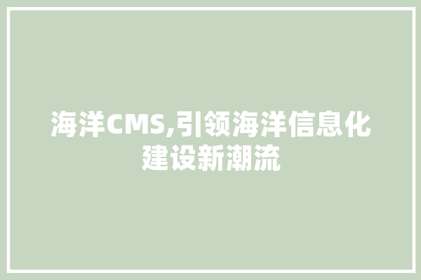 海洋CMS,引领海洋信息化建设新潮流