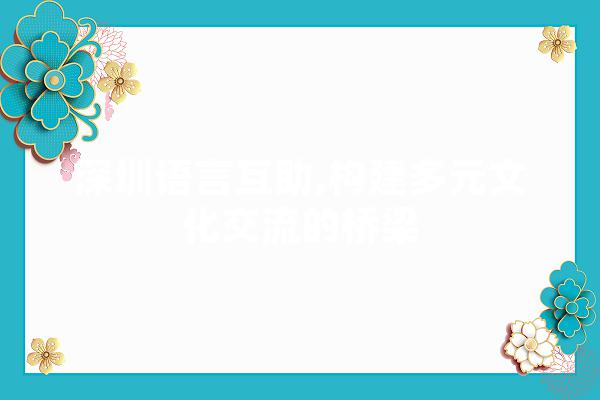 深圳语言互助,构建多元文化交流的桥梁