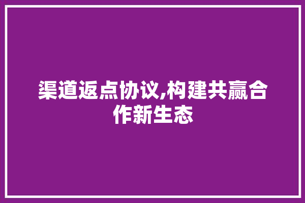 渠道返点协议,构建共赢合作新生态 智能助手