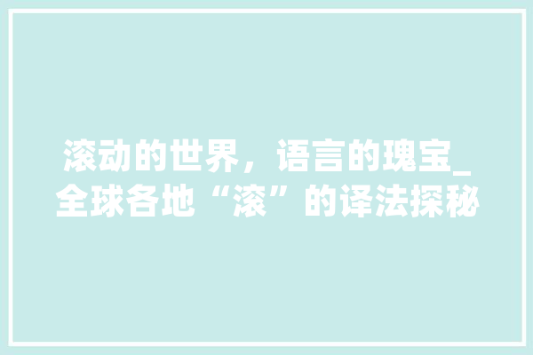 滚动的世界，语言的瑰宝_全球各地“滚”的译法探秘