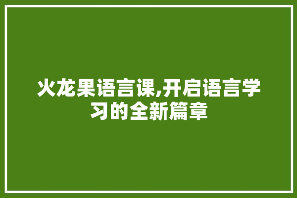 火龙果语言课,开启语言学习的全新篇章 计算机