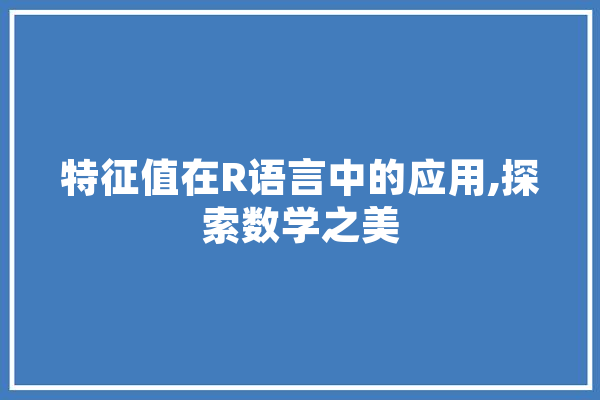 特征值在R语言中的应用,探索数学之美