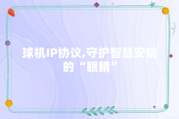 球机IP协议,守护智慧安防的“眼睛”