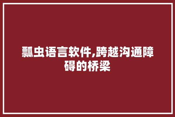 瓢虫语言软件,跨越沟通障碍的桥梁