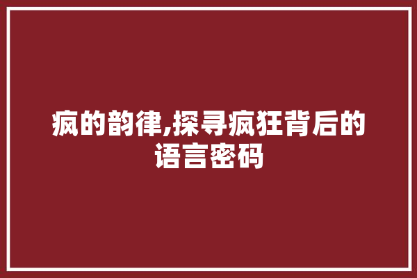 疯的韵律,探寻疯狂背后的语言密码 计算机