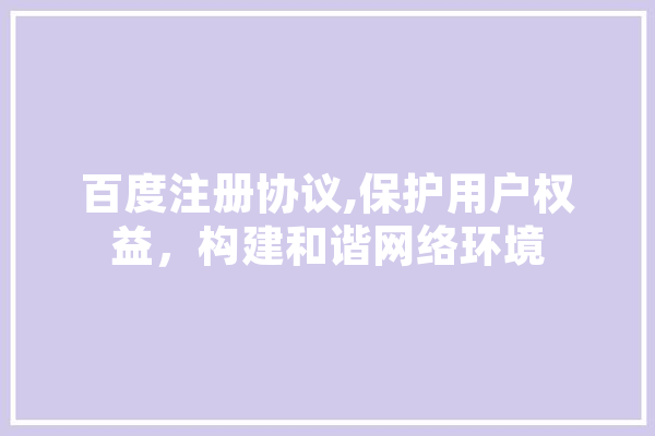 百度注册协议,保护用户权益，构建和谐网络环境