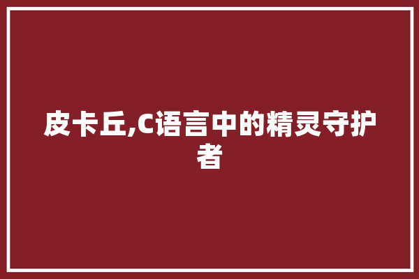 皮卡丘,C语言中的精灵守护者 AI快讯