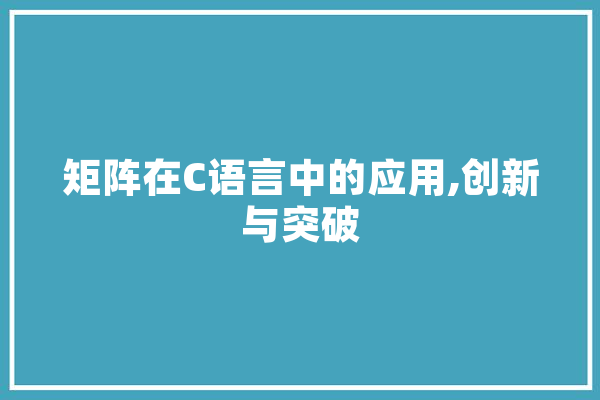 矩阵在C语言中的应用,创新与突破