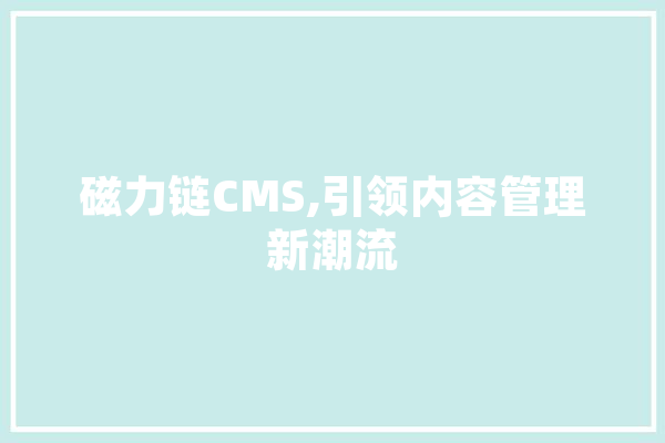 磁力链CMS,引领内容管理新潮流