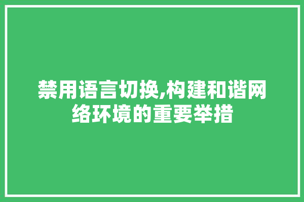 禁用语言切换,构建和谐网络环境的重要举措 智能助手