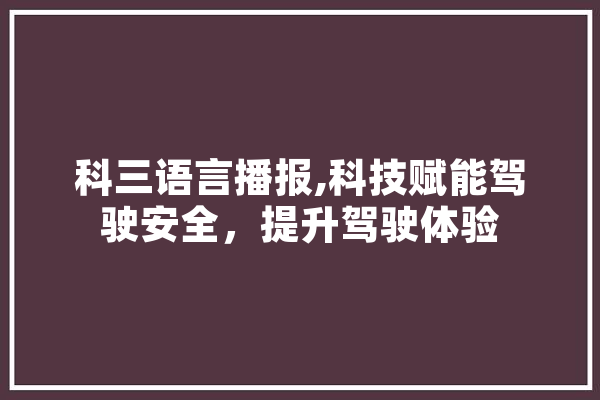 科三语言播报,科技赋能驾驶安全，提升驾驶体验
