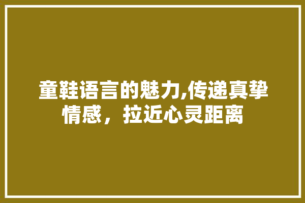 童鞋语言的魅力,传递真挚情感，拉近心灵距离