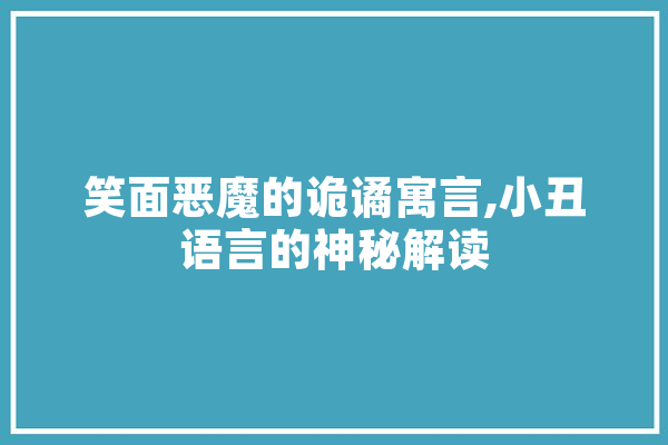 笑面恶魔的诡谲寓言,小丑语言的神秘解读