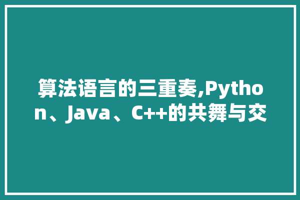 算法语言的三重奏,Python、Java、C++的共舞与交融