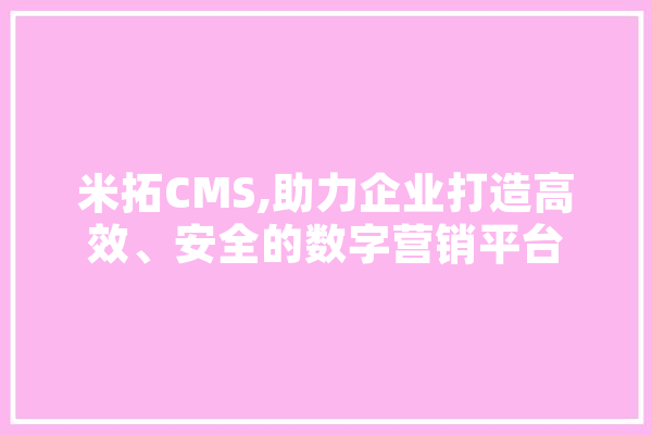 米拓CMS,助力企业打造高效、安全的数字营销平台