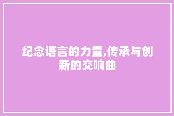 纪念语言的力量,传承与创新的交响曲 智能写作