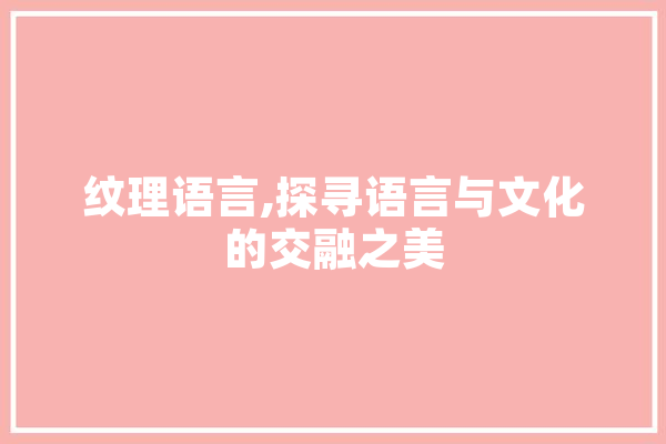 纹理语言,探寻语言与文化的交融之美 智能写作
