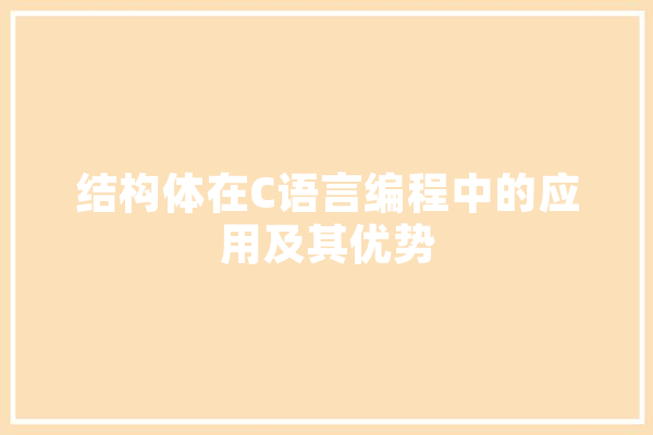结构体在C语言编程中的应用及其优势 计算机