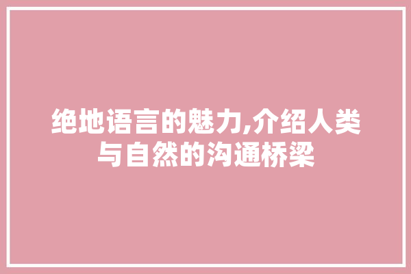 绝地语言的魅力,介绍人类与自然的沟通桥梁