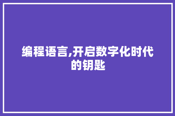 编程语言,开启数字化时代的钥匙 智能写作