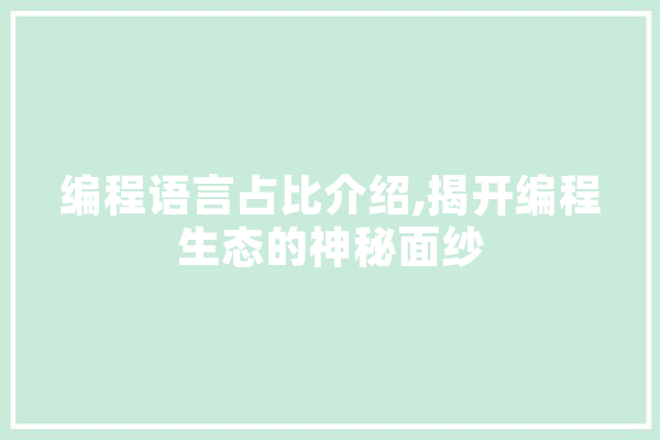 编程语言占比介绍,揭开编程生态的神秘面纱