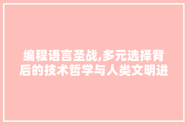 编程语言圣战,多元选择背后的技术哲学与人类文明进步