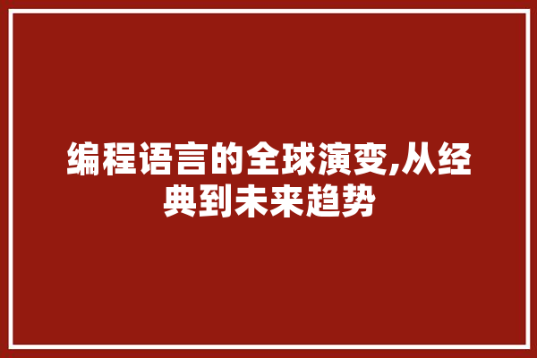 编程语言的全球演变,从经典到未来趋势