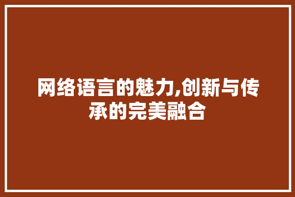网络语言的魅力,创新与传承的完美融合 AI简讯