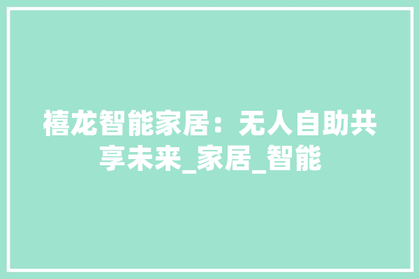 禧龙智能家居：无人自助共享未来_家居_智能 绘影字幕