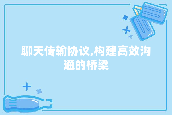 聊天传输协议,构建高效沟通的桥梁