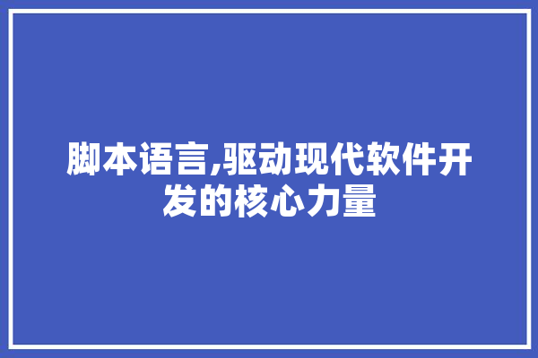 脚本语言,驱动现代软件开发的核心力量